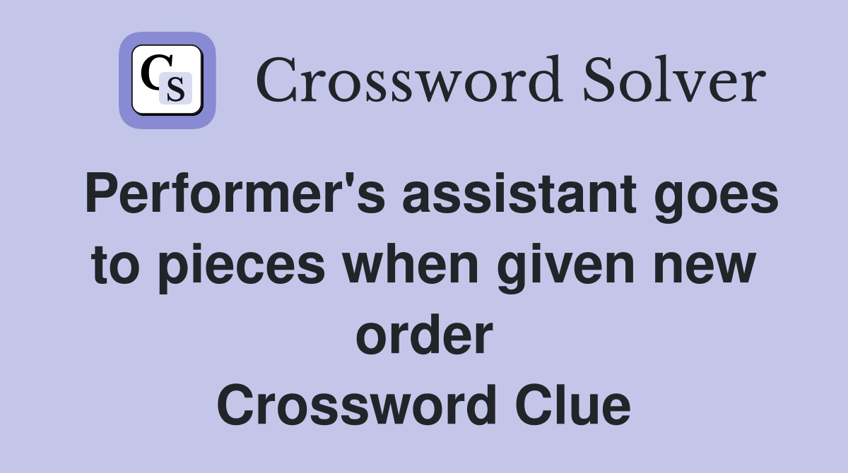Performer's assistant goes to pieces when given new order Crossword